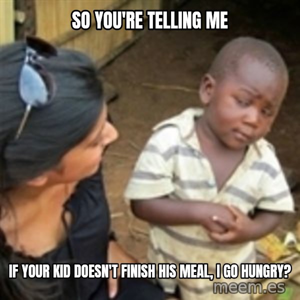 Skeptical african kid  meme: so you're telling me / if your kid doesn't finish his meal, I go hungry?