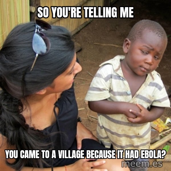 So You're Telling me meme: so you're telling me / you came to a village because it had ebola?