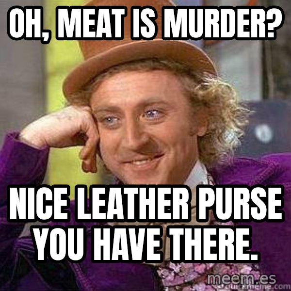 Willy Wonka meme: Oh, meat is murder? / Nice leather purse you have there.