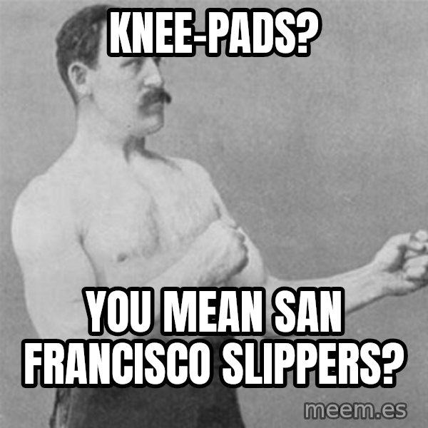 overly manlyman meme: Knee-pads? / You mean San Francisco slippers?