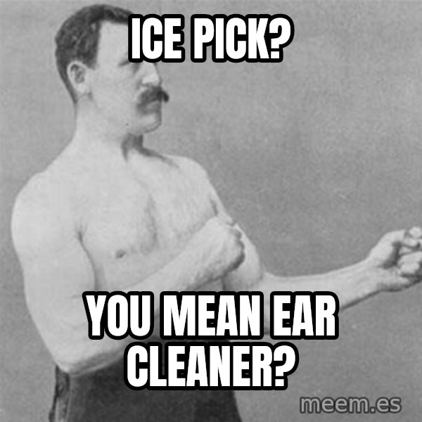 overly manlyman meme: ice pick? / you mean ear cleaner?