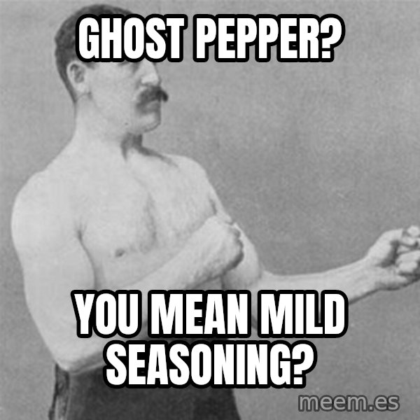 overly manlyman meme: ghost pepper? / you mean mild seasoning?