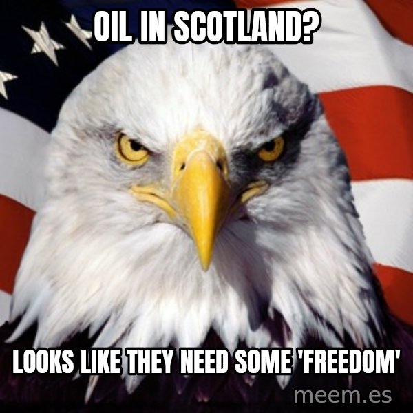 Freedom Eagle  meme: Oil in Scotland? / Looks like they need some 'FREEDOM'