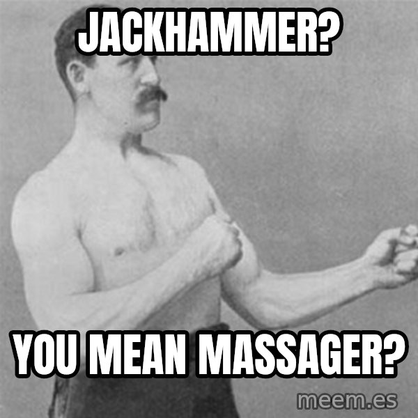 overly manlyman meme: Jackhammer? / You mean massager?
