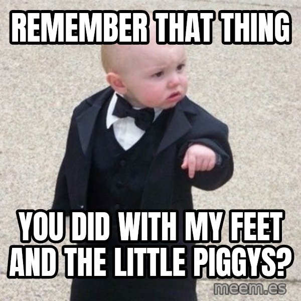 Mafia Baby meme: remember that thing / you did with my feet and the little piggys?