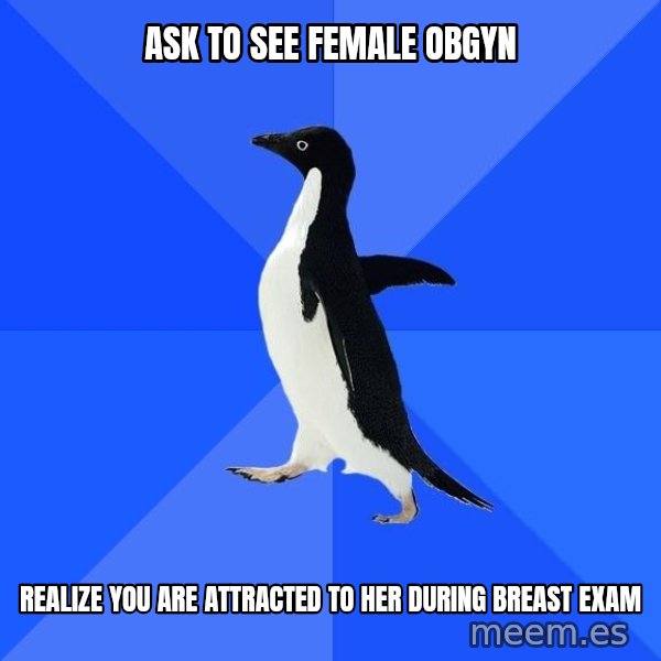 Socially Awkward Penguin meme: Ask to see female obgyn / realize you are attracted to her during breast exam