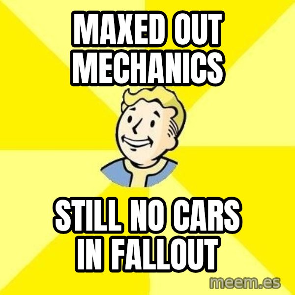 Fallout 3 meme: MAXED OUT MECHANICS / STILL NO CARS IN FALLOUT