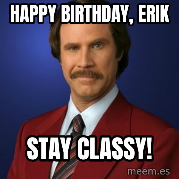 Anchorman Birthday meme: Happy Birthday, Erik / Stay Classy!