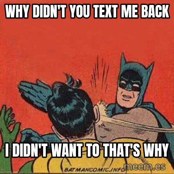 batman slap robin meme: why didn't you text me back / i didn't want to that's why