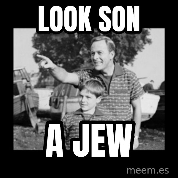 look son a faggot meme: Look Son / A jew