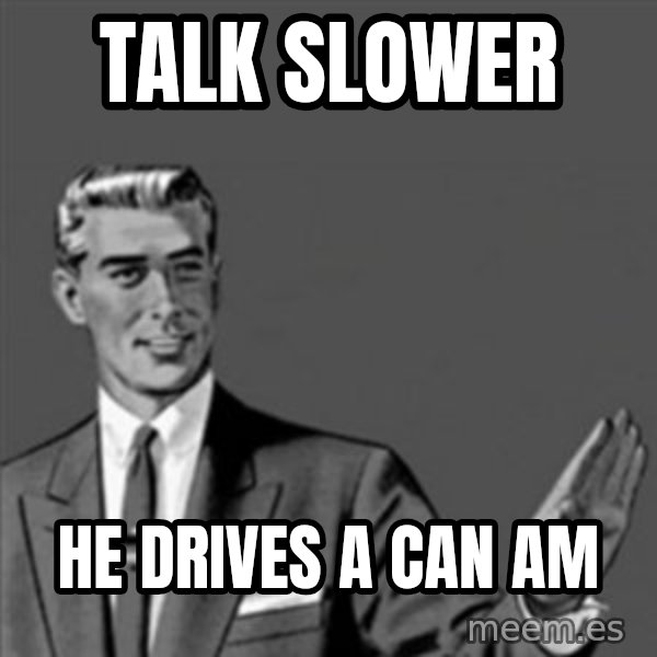 Correction Guy meme: talk slower / he drives a can am