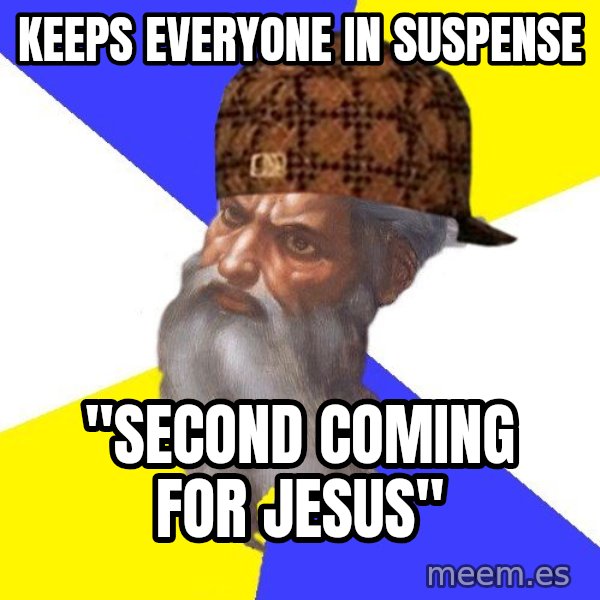 Scumbag God meme: Keeps everyone in suspense / "Second coming for Jesus"