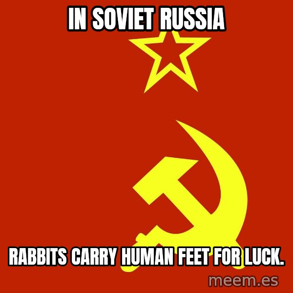 In Soviet Russia meme: in soviet russia / rabbits carry human feet for luck.