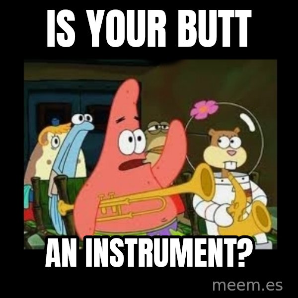 Patrick Star Instrument meme: Is your butt / an instrument?