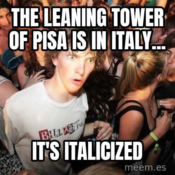 Sudden Realization Ralph meme: The Leaning Tower of Pisa is in Italy... / It's Italicized