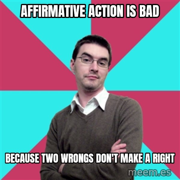 Privilege Denying Dude meme: affirmative action is bad / because two wrongs        don't make a right