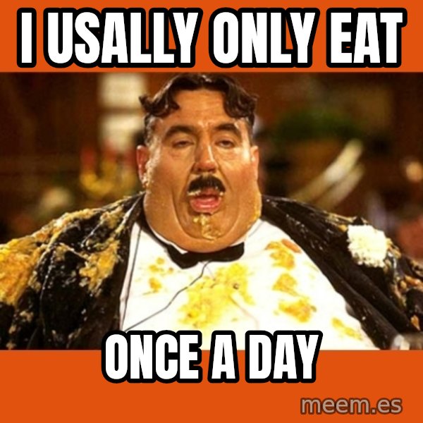 Fat Guy meme: I usally only eat / once a day
