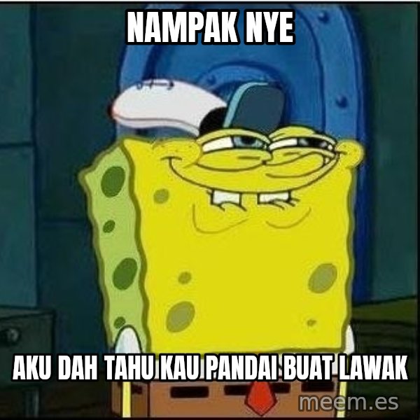 Spongebob Face meme: nampak nye / aku dah tahu kau pandai buat lawak