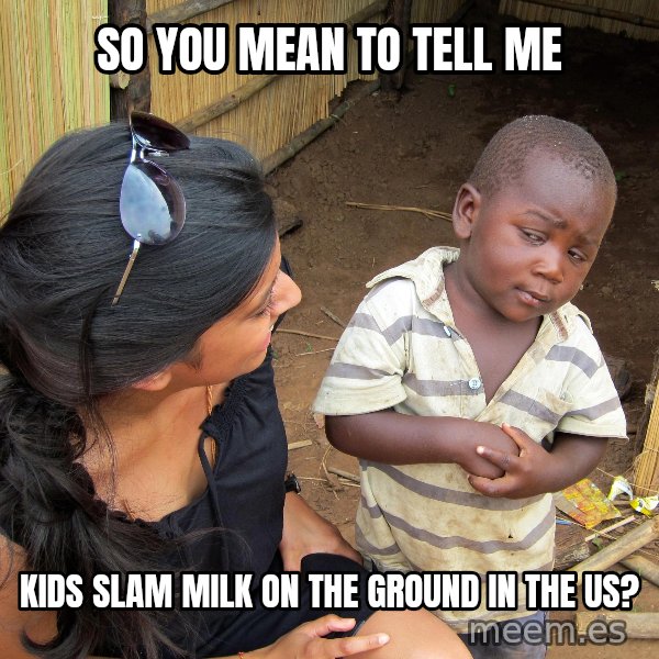 Skeptical African Child meme: SO YOU MEAN TO TELL ME / KIDS SLAM MILK ON THE GROUND IN THE US?