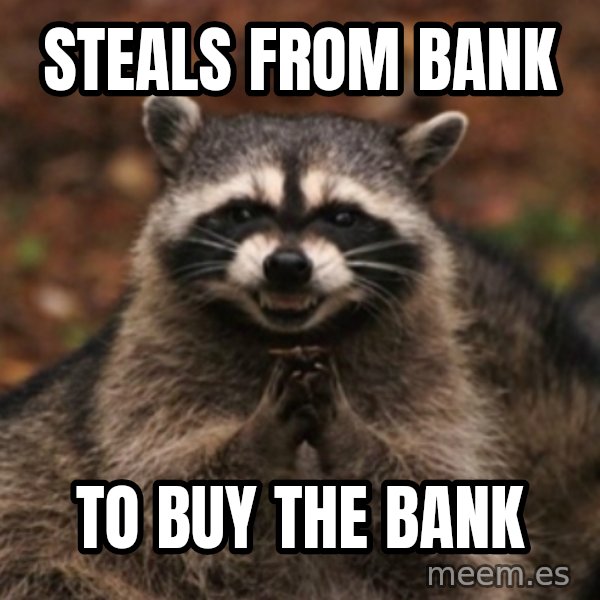 evil raccoon meme: steals from bank / to buy the bank