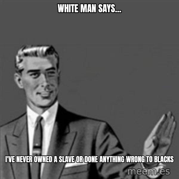 Correction Guy meme: white man says... / I've never owned a slave or done anything wrong to blacks