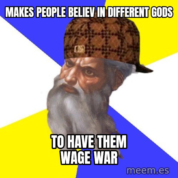 Scumbag God meme: makes people believ in different gods / to have them wage war