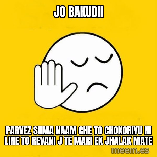 Jo baka gujarati meme: Jo bakudii / parvez suma naam che to chokoriyu ni line to revani j te mari ek jhalak mate