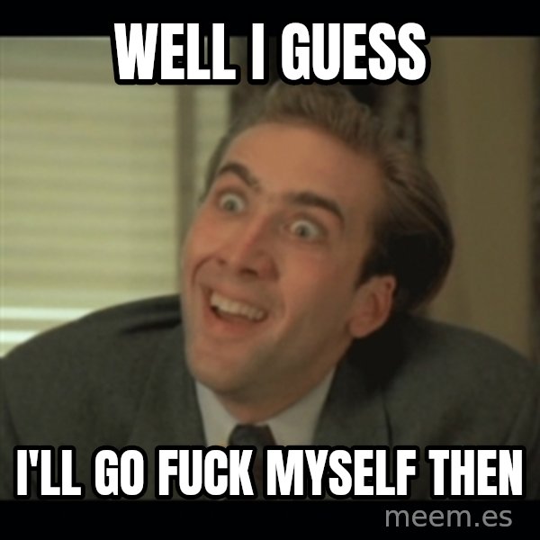 Nick Cage meme: Well I guess / i'll go fuck myself then