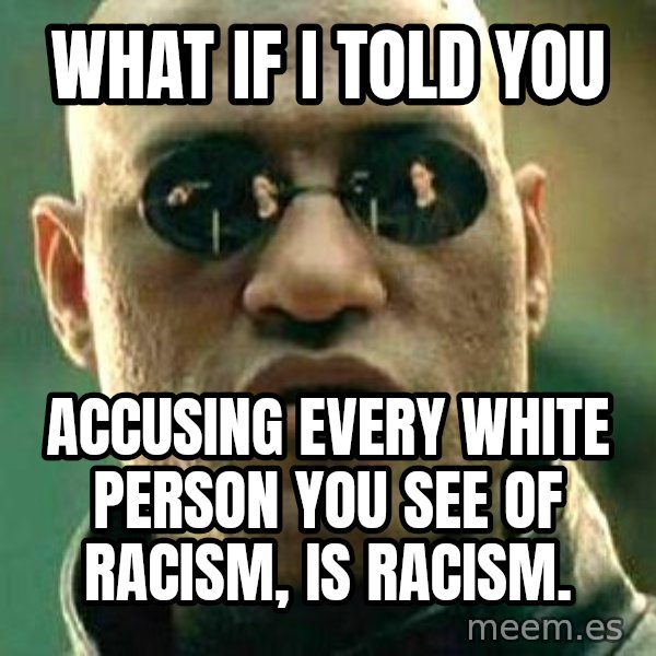 What If I Told You meme: What if I told you / Accusing every white person you see of racism, is racism.
