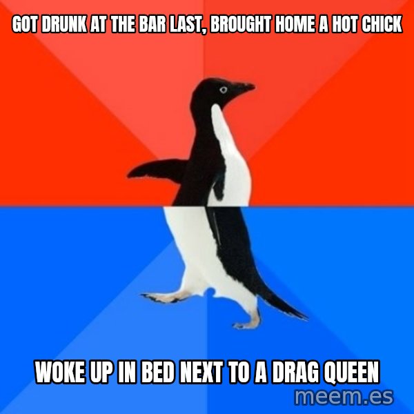 Socially Awesome Awkward Penguin meme: Got drunk at the bar last, brought home a hot chick / Woke up in bed next to a drag queen