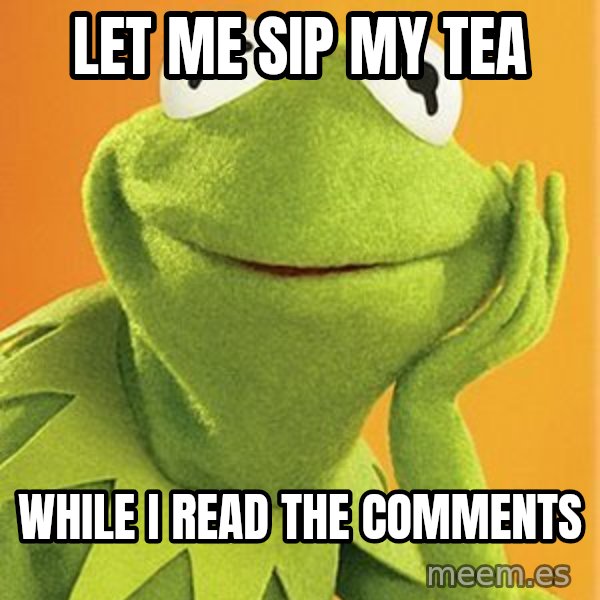 Kermit the frog meme: Let me sip my tea / While I read the comments