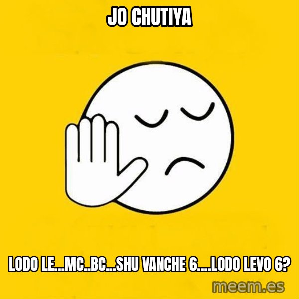 Jo baka gujarati meme: jo chutiya / Lodo le...mc..bc...Shu vanche 6....lodo Levo 6?