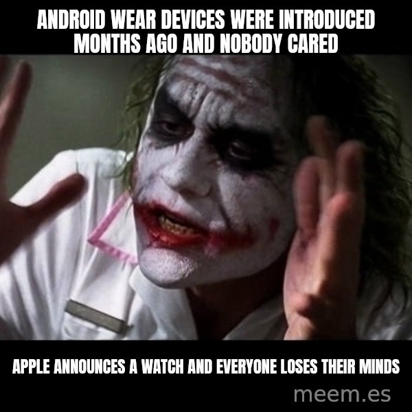 joker mind loss meme: android wear devices were introduced months ago and nobody cared / apple announces a watch and everyone loses their minds