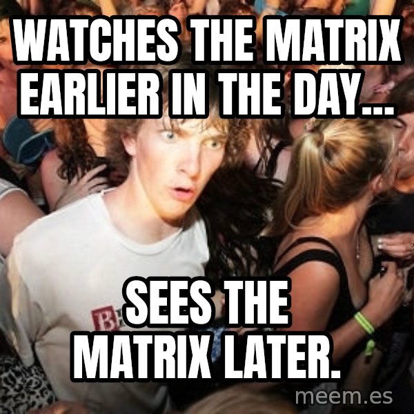 Sudden Realization Ralph meme: WATCHES THE MATRIX EARLIER IN THE DAY... / SEES THE MATRIX LATER.