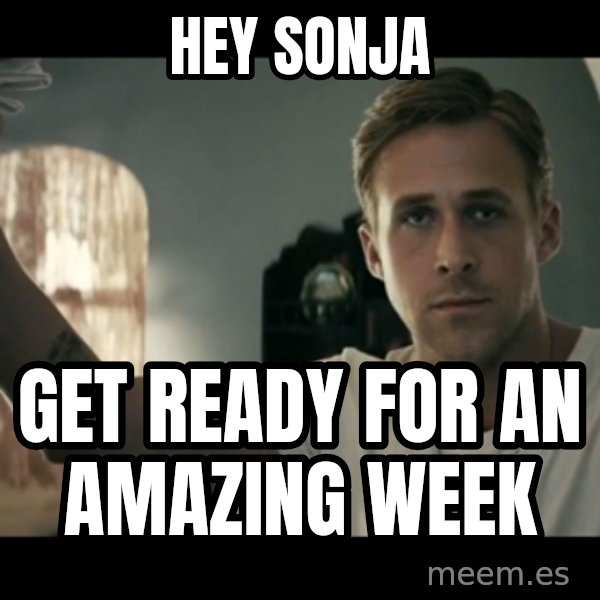 ryan gosling hey girl meme: Hey Sonja / Get ready for an amazing week