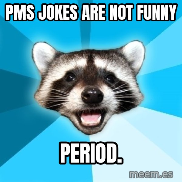 Lame Pun Coon meme: PMS Jokes are not funny / Period.