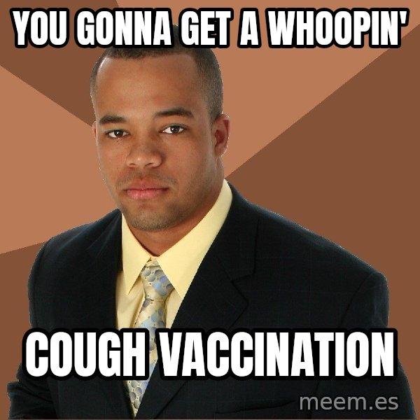 Successful Black Man meme: you gonna get a whoopin' / cough vaccination