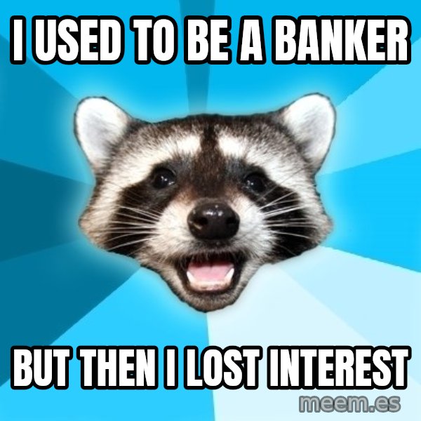 Lame Pun Coon meme: I used to be a banker / But then I lost interest