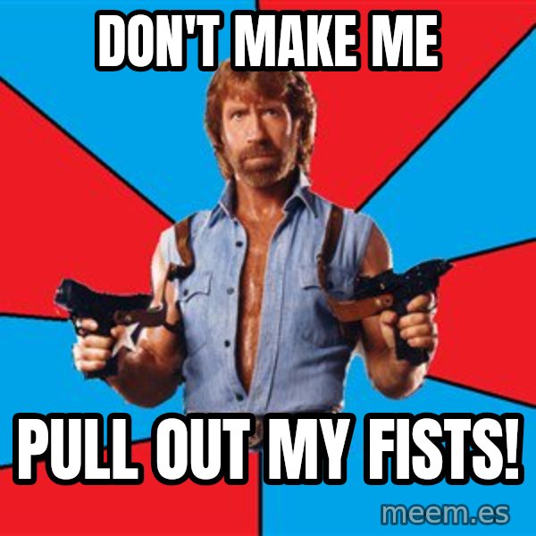 Chuck Norris  meme: don't make me / pull out my fists!