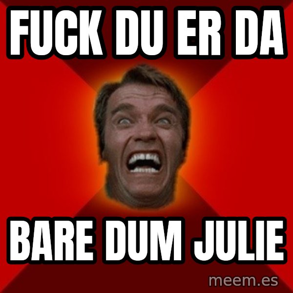 Angry Arnold meme: Fuck du er da / bare dum Julie