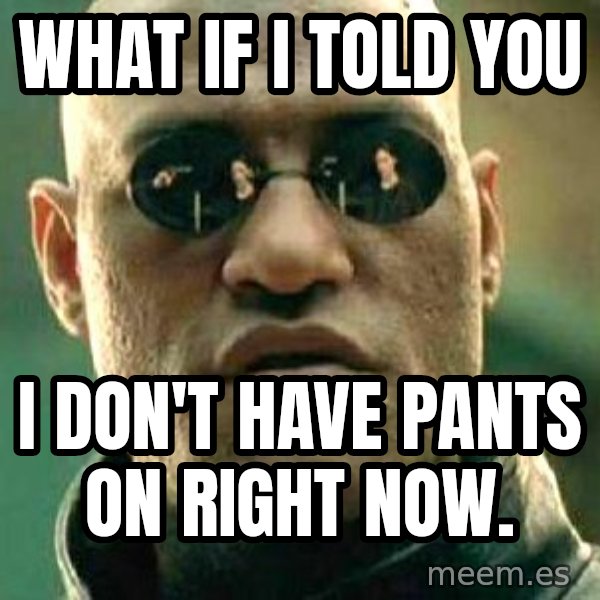 What if I told you / Matrix Morpheus meme: what if i told you / i don't have pants on right now.