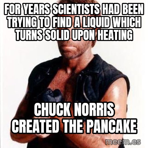 Chuck Norris  meme: For years scientists had been trying to find a liquid which turns solid upon heating / Chuck Norris created the pancake
