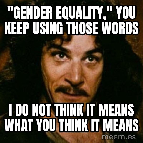 You keep using that word, I don't think it means what you think it means meme: "Gender Equality," You Keep Using Those Words / I Do Not Think It Means What You Think It Means