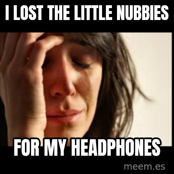 First World Problems meme: I lost the little nubbies / for my headphones