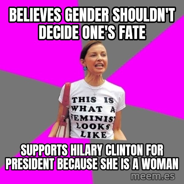 Feminist Cunt meme: Believes gender shouldn't decide one's fate / SUpports hilary clinton for president because she is a woman