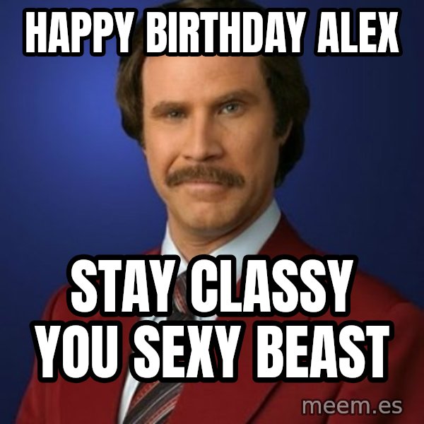 Anchorman Birthday meme: Happy Birthday Alex / STAY CLASSY YOU SEXY BEAST