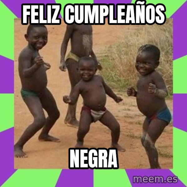 african kids dancing meme: FELIZ CUMPLEAÑOS / NEGRA