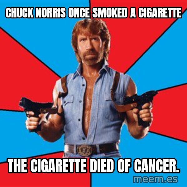 Chuck Norris  meme: chuck norris once smoked a cigarette / the cigarette died of cancer.