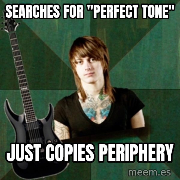 Progressive Guitarist meme: Searches for "perfect tone" / Just copies Periphery