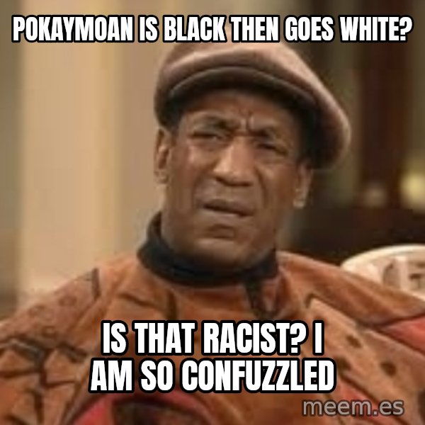 Confused Bill Cosby  meme: Pokaymoan is black then goes white? / Is that racist? I am so confuzzled